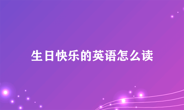 生日快乐的英语怎么读