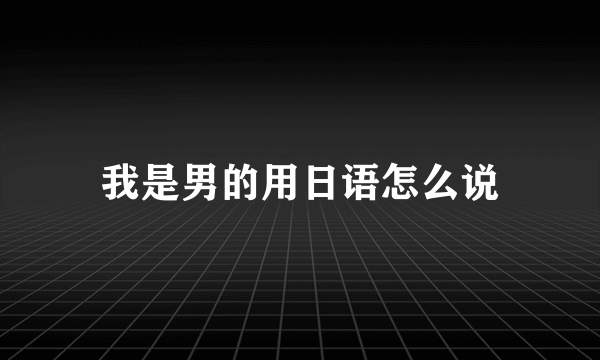 我是男的用日语怎么说