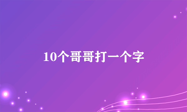 10个哥哥打一个字