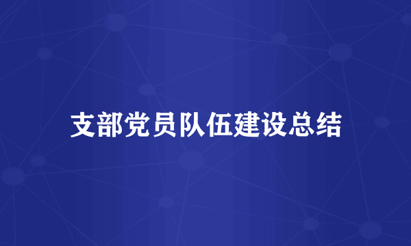 支部党员队伍建设总结