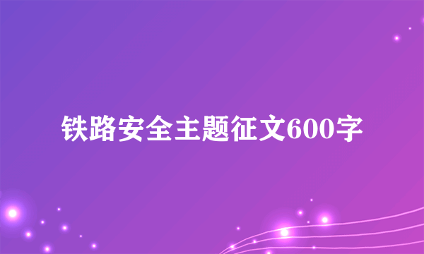 铁路安全主题征文600字
