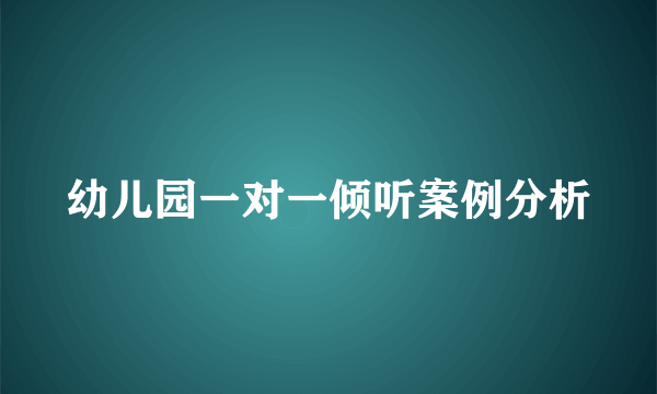 幼儿园一对一倾听案例分析