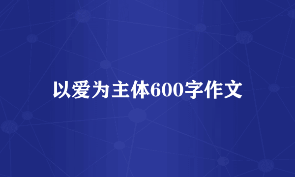 以爱为主体600字作文