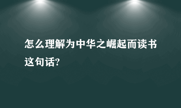 怎么理解为中华之崛起而读书这句话?