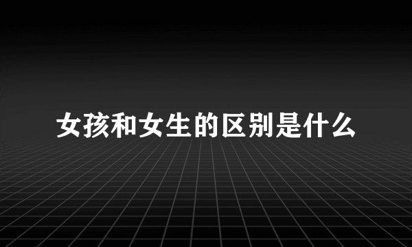 女孩和女生的区别是什么