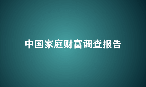 中国家庭财富调查报告