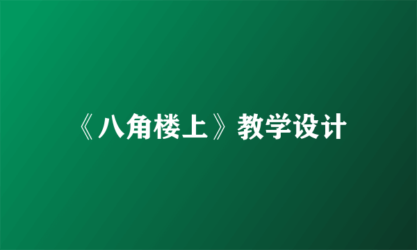 《八角楼上》教学设计