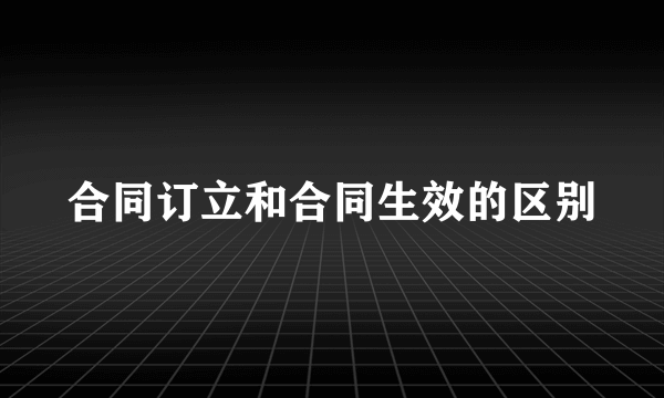 合同订立和合同生效的区别