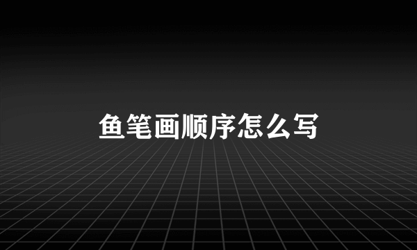 鱼笔画顺序怎么写