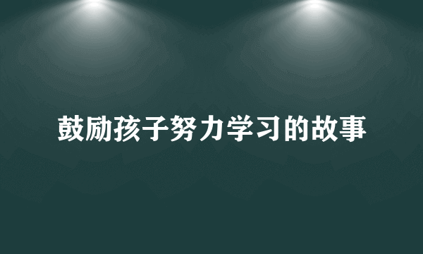 鼓励孩子努力学习的故事