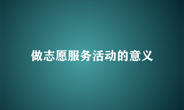 做志愿服务活动的意义