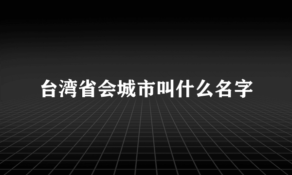 台湾省会城市叫什么名字