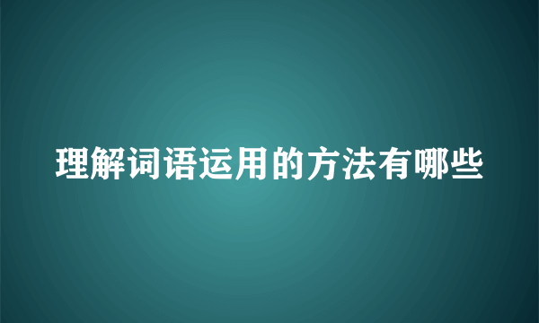 理解词语运用的方法有哪些