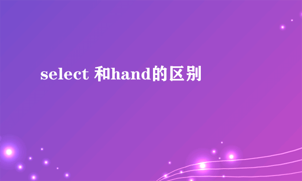select 和hand的区别