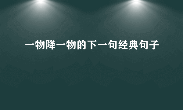 一物降一物的下一句经典句子