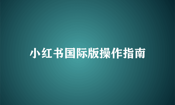小红书国际版操作指南