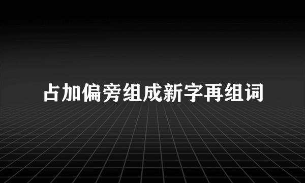 占加偏旁组成新字再组词