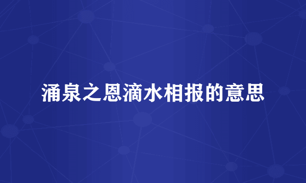 涌泉之恩滴水相报的意思