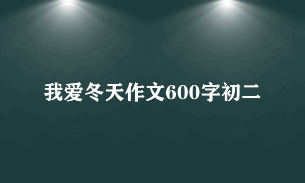 我爱冬天作文600字初二