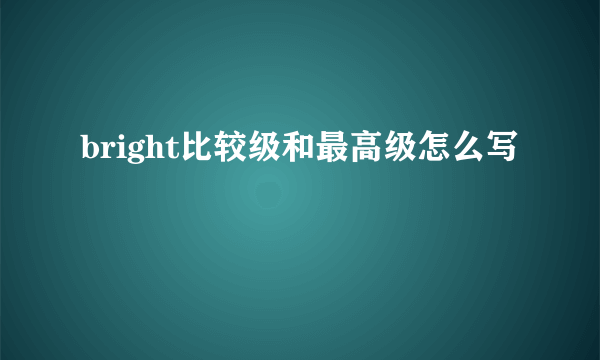 bright比较级和最高级怎么写