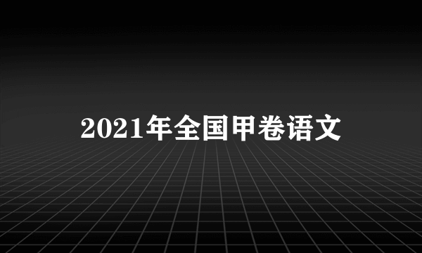 2021年全国甲卷语文
