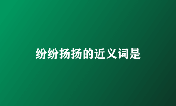 纷纷扬扬的近义词是