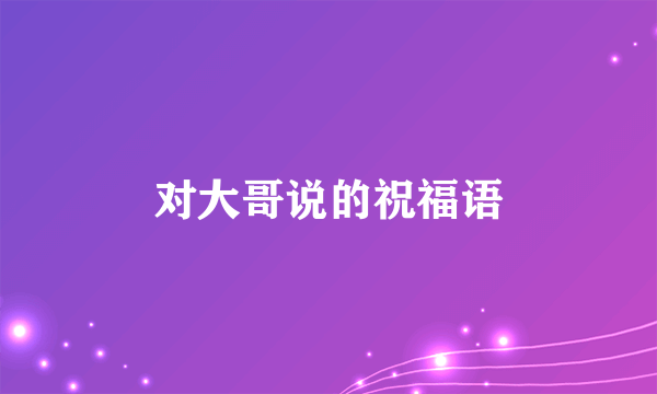 对大哥说的祝福语