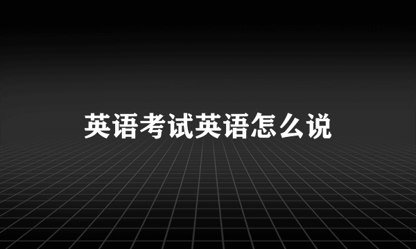 英语考试英语怎么说