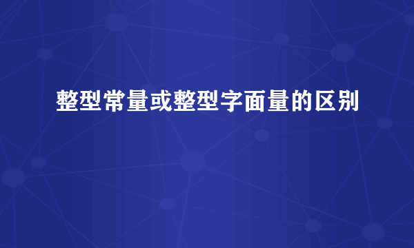 整型常量或整型字面量的区别