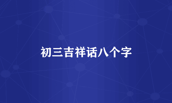 初三吉祥话八个字