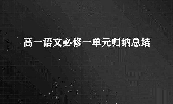 高一语文必修一单元归纳总结