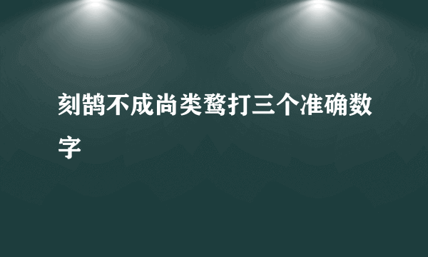 刻鹄不成尚类鹜打三个准确数字