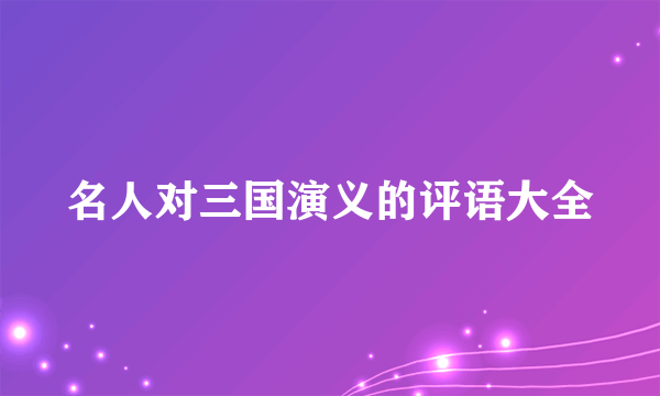 名人对三国演义的评语大全