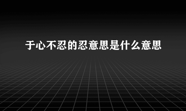 于心不忍的忍意思是什么意思