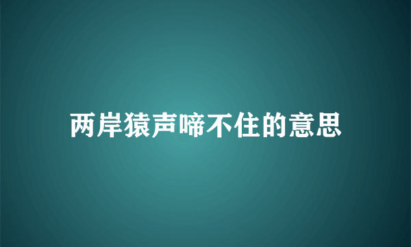两岸猿声啼不住的意思
