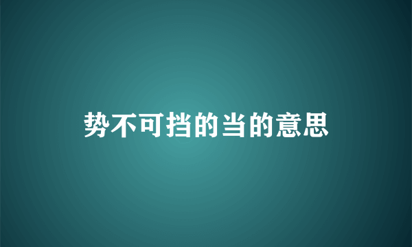 势不可挡的当的意思