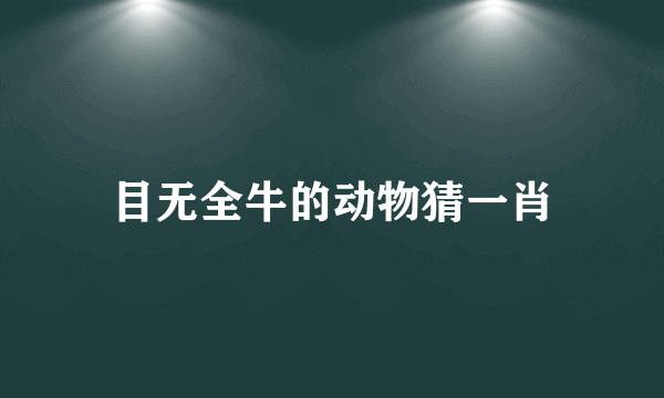 目无全牛的动物猜一肖