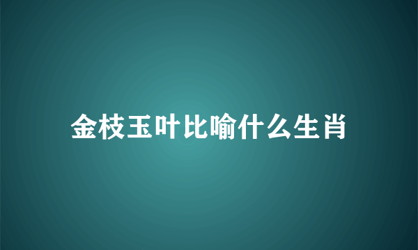 金枝玉叶比喻什么生肖