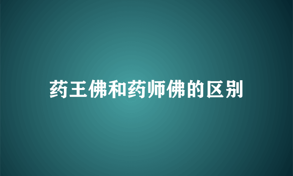 药王佛和药师佛的区别