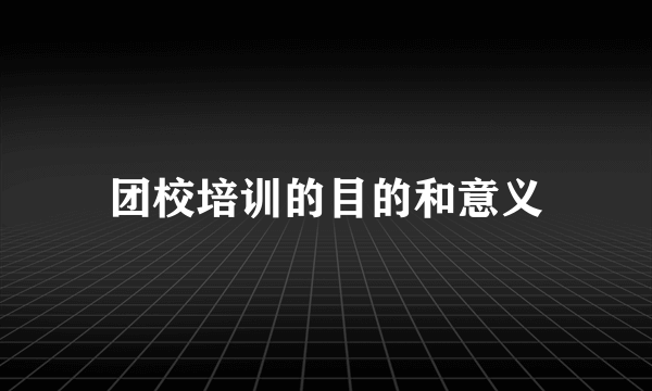 团校培训的目的和意义