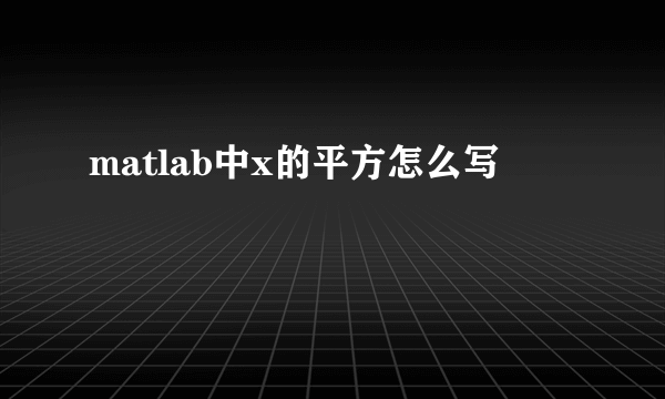matlab中x的平方怎么写