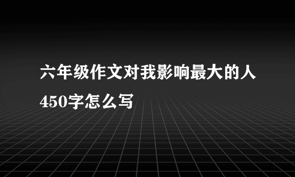 六年级作文对我影响最大的人450字怎么写