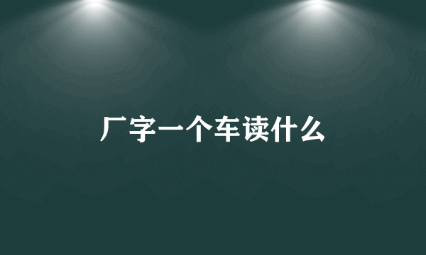 厂字一个车读什么