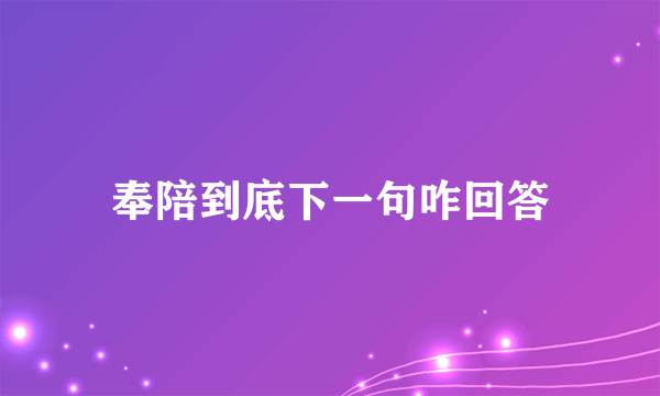 奉陪到底下一句咋回答