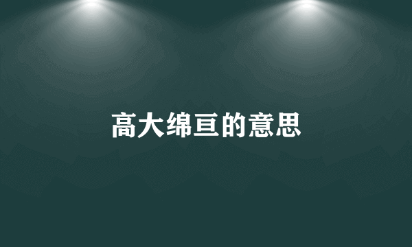 高大绵亘的意思
