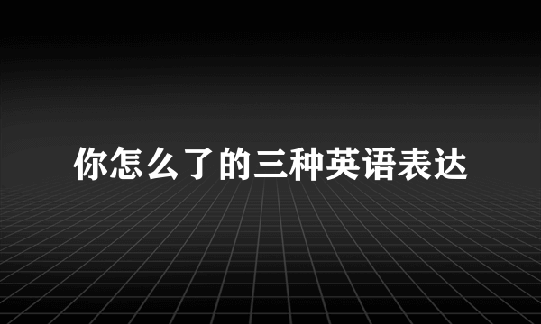 你怎么了的三种英语表达