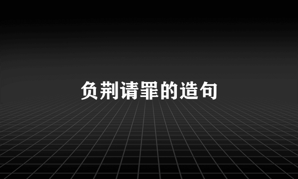 负荆请罪的造句