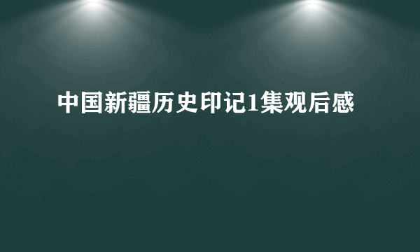 中国新疆历史印记1集观后感