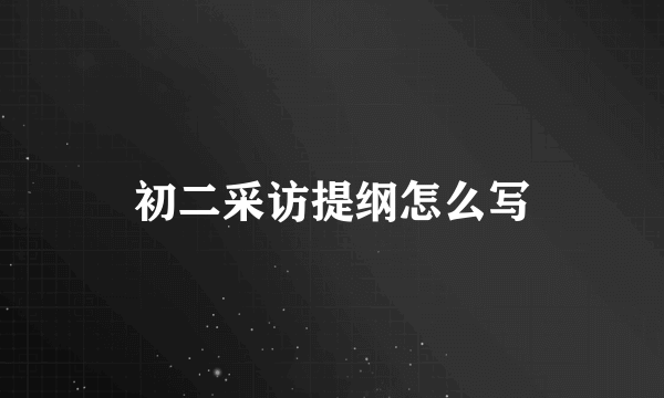 初二采访提纲怎么写
