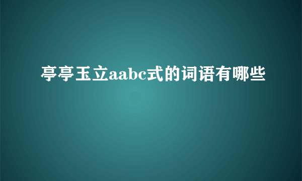 亭亭玉立aabc式的词语有哪些